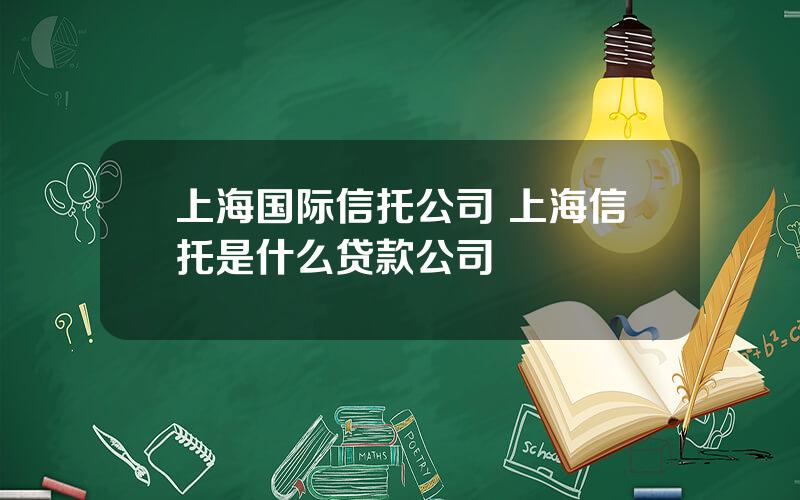 上海国际信托公司 上海信托是什么贷款公司